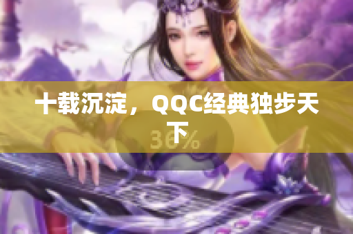 十载沉淀，QQC经典独步天下