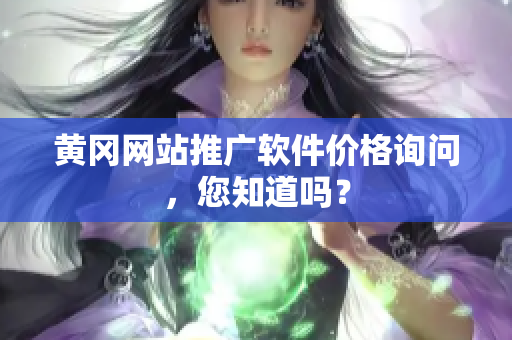 黄冈网站推广软件价格询问，您知道吗？