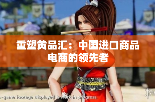 重塑黄品汇：中国进口商品电商的领先者