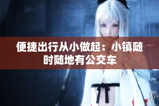 便捷出行从小做起：小镇随时随地有公交车