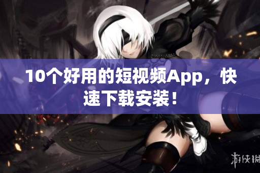 10个好用的短视频App，快速下载安装！