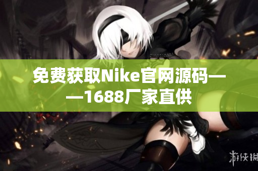 免费获取Nike官网源码——1688厂家直供