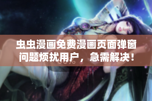 虫虫漫画免费漫画页面弹窗问题烦扰用户，急需解决！