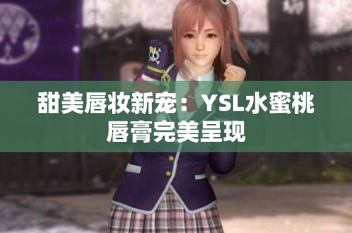 甜美唇妆新宠：YSL水蜜桃唇膏完美呈现