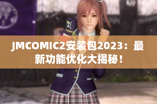 JMCOMIC2安装包2023：最新功能优化大揭秘！