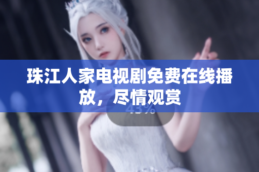 珠江人家电视剧免费在线播放，尽情观赏