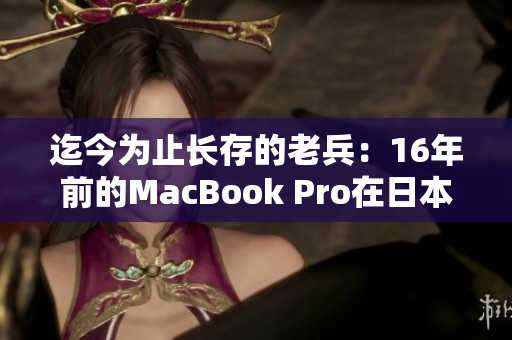 迄今为止长存的老兵：16年前的MacBook Pro在日本