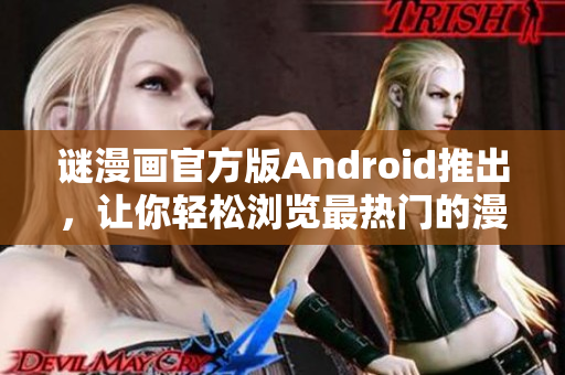 谜漫画官方版Android推出，让你轻松浏览最热门的漫画！