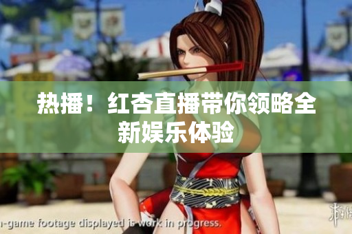 热播！红杏直播带你领略全新娱乐体验