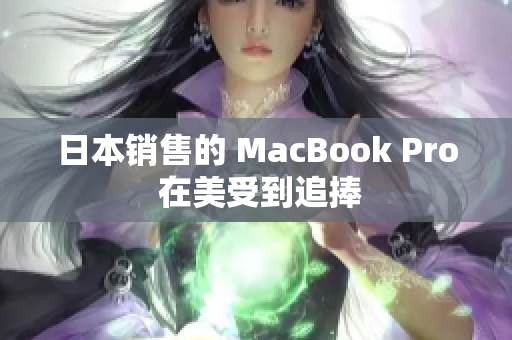 日本销售的 MacBook Pro 在美受到追捧
