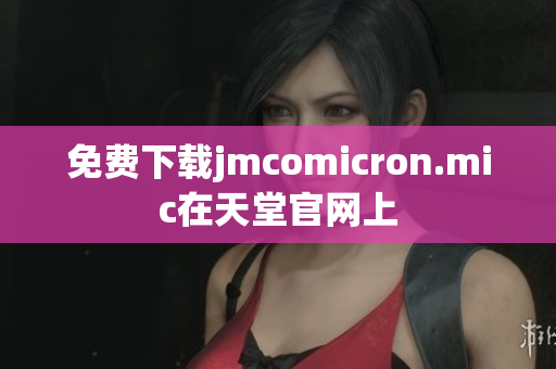 免费下载jmcomicron.mic在天堂官网上