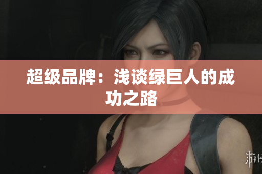 超级品牌：浅谈绿巨人的成功之路