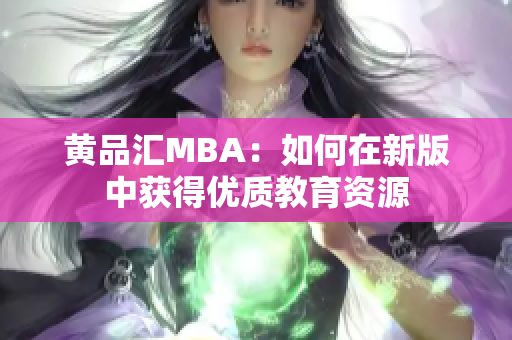 黄品汇MBA：如何在新版中获得优质教育资源