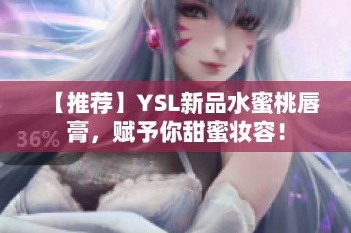 【推荐】YSL新品水蜜桃唇膏，赋予你甜蜜妆容！