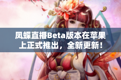 凤蝶直播Beta版本在苹果上正式推出，全新更新！