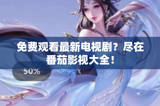 免费观看最新电视剧？尽在番茄影视大全！