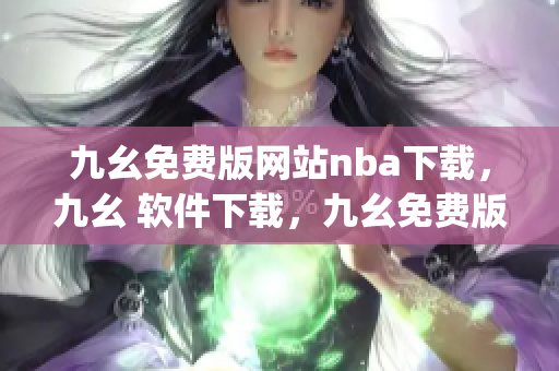 九幺免费版网站nba下载，九幺 软件下载，九幺免费版下载，九幺短视频软件安装免费版，九幺破解下载键接----xkgTt5FKjPri