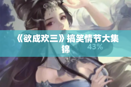 《欲成欢三》搞笑情节大集锦