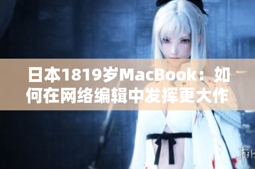 日本1819岁MacBook：如何在网络编辑中发挥更大作用