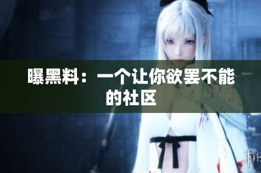 曝黑料：一个让你欲罢不能的社区