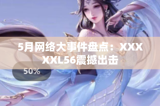 5月网络大事件盘点：XXXXXL56震撼出击