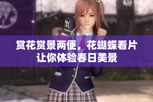 赏花赏景两便，花蝴蝶看片让你体验春日美景