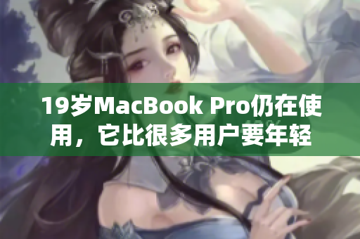 19岁MacBook Pro仍在使用，它比很多用户要年轻