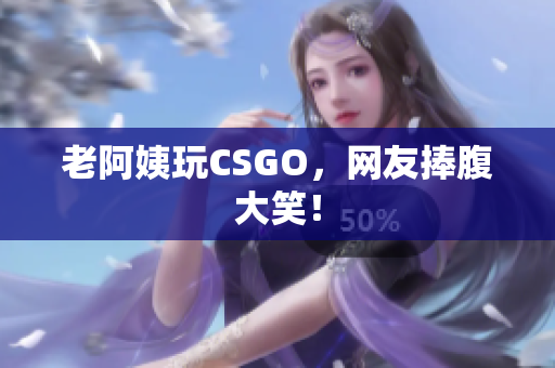 老阿姨玩CSGO，网友捧腹大笑！