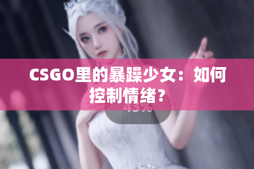CSGO里的暴躁少女：如何控制情绪？