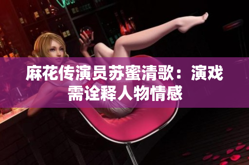 麻花传演员苏蜜清歌：演戏需诠释人物情感