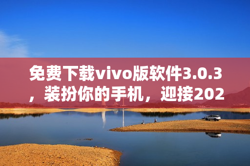 免费下载vivo版软件3.0.3，装扮你的手机，迎接2023