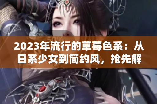 2023年流行的草莓色系：从日系少女到简约风，抢先解锁!