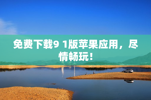 免费下载9 1版苹果应用，尽情畅玩！