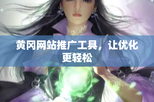 黄冈网站推广工具，让优化更轻松