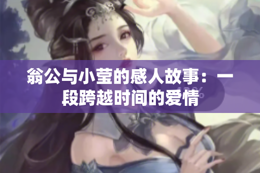 翁公与小莹的感人故事：一段跨越时间的爱情