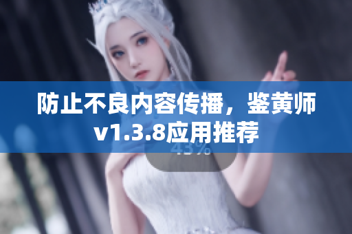 防止不良内容传播，鉴黄师v1.3.8应用推荐