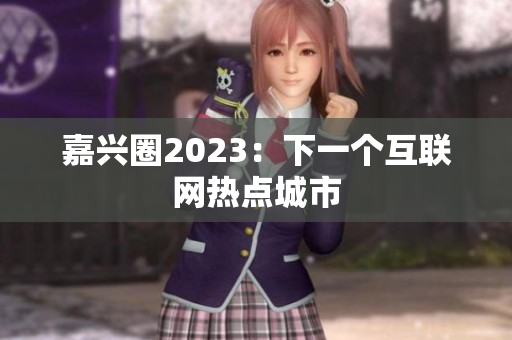 嘉兴圈2023：下一个互联网热点城市