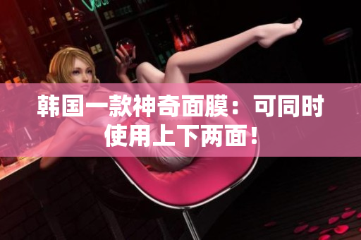 韩国一款神奇面膜：可同时使用上下两面！