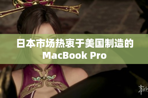 日本市场热衷于美国制造的MacBook Pro