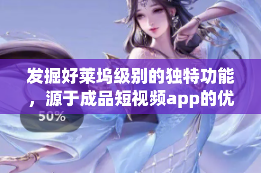 发掘好莱坞级别的独特功能，源于成品短视频app的优点