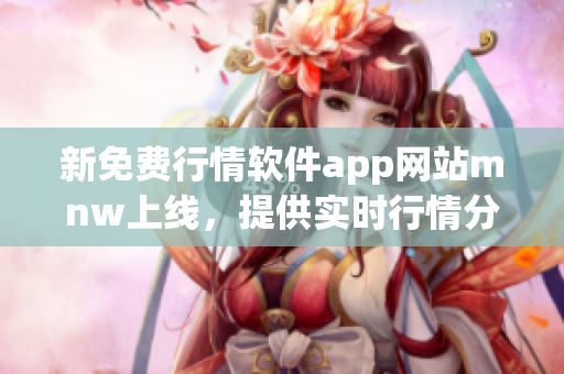 新免费行情软件app网站mnw上线，提供实时行情分析！