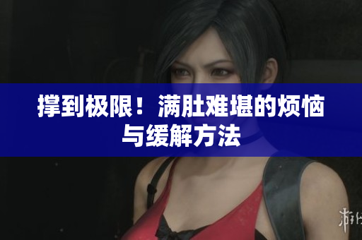 撑到极限！满肚难堪的烦恼与缓解方法