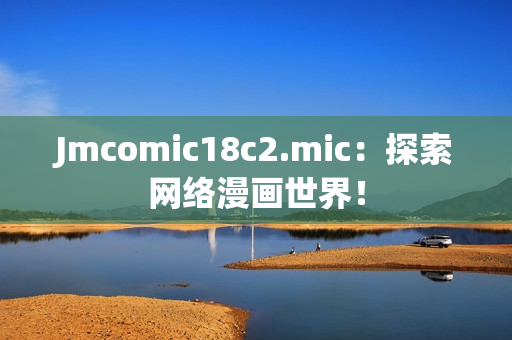 Jmcomic18c2.mic：探索网络漫画世界！