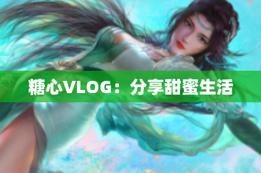 糖心VLOG：分享甜蜜生活