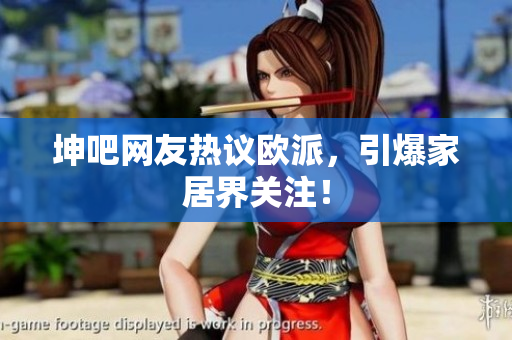 坤吧网友热议欧派，引爆家居界关注！