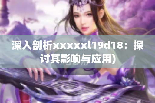 深入剖析xxxxxl19d18：探讨其影响与应用)