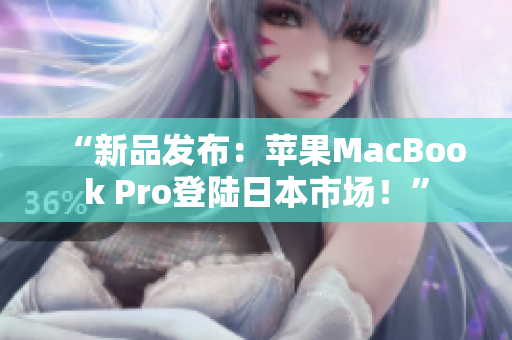 “新品发布：苹果MacBook Pro登陆日本市场！”