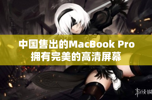 中国售出的MacBook Pro拥有完美的高清屏幕
