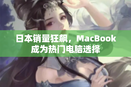 日本销量狂飙，MacBook成为热门电脑选择
