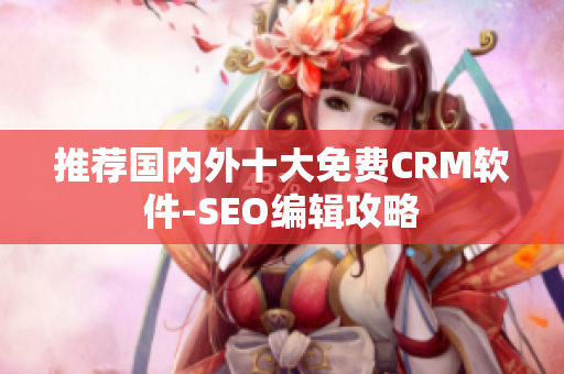 推荐国内外十大免费CRM软件-SEO编辑攻略
